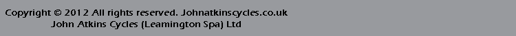 Copyright © 2012 All rights reserved. Johnatkinscycles.co.uk 
John Atkins Cycles (Leamington Spa) Ltd